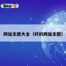 网站主题大全（好的网站主题）
