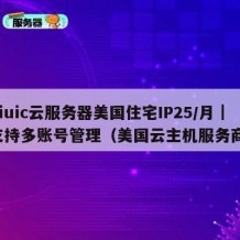 Ciuic云服务器美国住宅IP25/月｜支持多账号管理（美国云主机服务商）