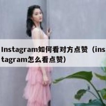 Instagram如何看对方点赞（instagram怎么看点赞）