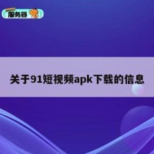关于91短视频apk下载的信息