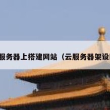 在云服务器上搭建网站（云服务器架设网站）