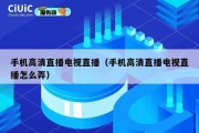 手机高清直播电视直播（手机高清直播电视直播怎么弄）