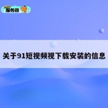 关于91短视频视下载安装的信息