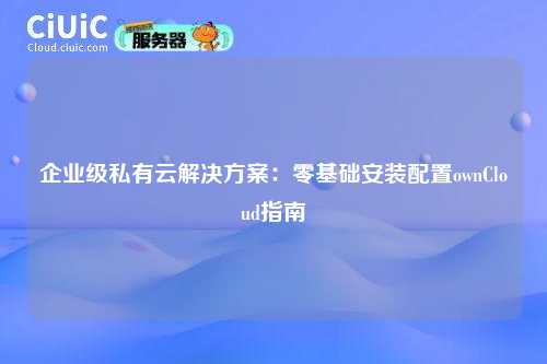 企业级私有云解决方案:零基础安装配置ownCloud指南