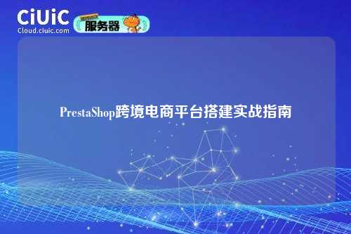 PrestaShop跨境电商平台搭建实战指南
