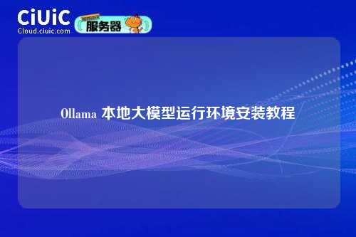 Ollama 本地大模型运行环境安装教程
