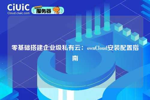 零基础搭建企业级私有云:ownCloud安装配置指南