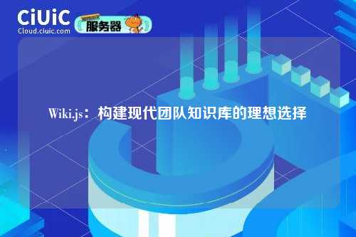 Wiki.js:构建现代团队知识库的理想选择