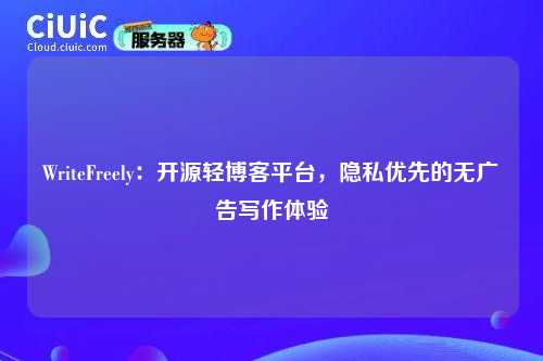 WriteFreely:开源轻博客平台,隐私优先的无广告写作体验