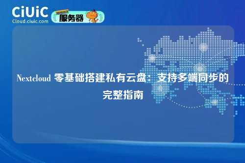 Nextcloud 零基础搭建私有云盘：支持多端同步的完整指南