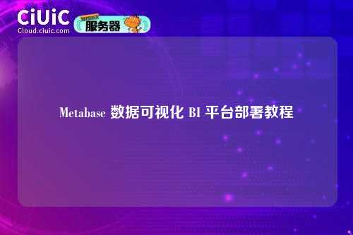 Metabase 数据可视化 BI 平台部署教程