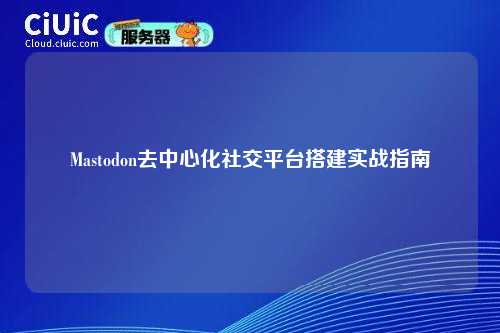 Mastodon去中心化社交平台搭建实战指南