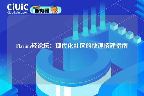 Flarum轻论坛:现代化社区的快速搭建指南