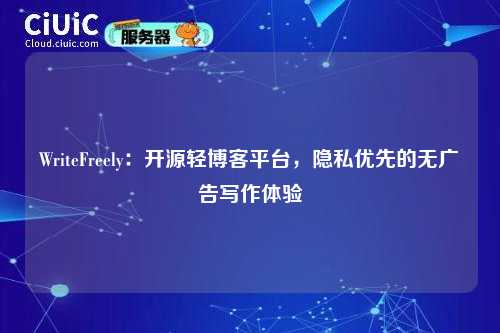WriteFreely:开源轻博客平台,隐私优先的无广告写作体验