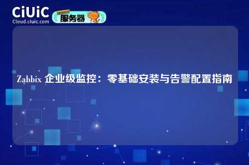 Zabbix 企业级监控:零基础安装与告警配置指南