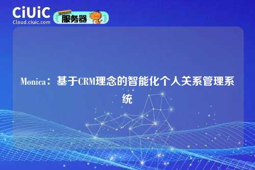 Monica:基于CRM理念的智能化个人关系管理系统