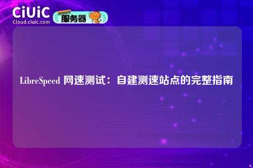LibreSpeed 网速测试:自建测速站点的完整指南
