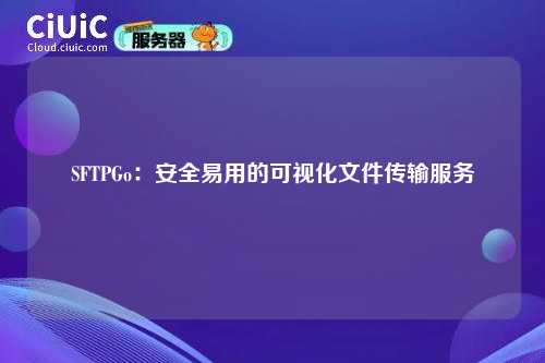 SFTPGo:安全易用的可视化文件传输服务