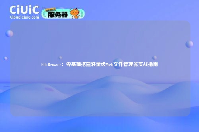 FileBrowser：零基础搭建轻量级Web文件管理器实战指南