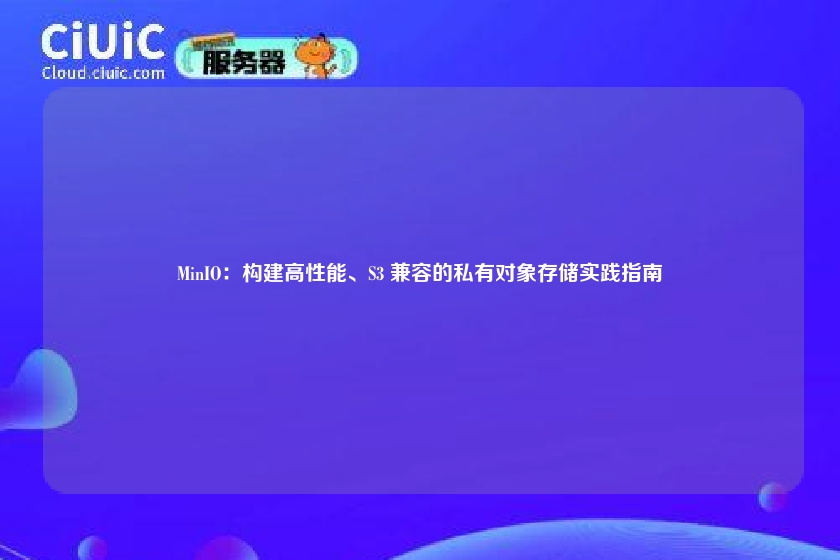 MinIO：构建高性能、S3 兼容的私有对象存储实践指南