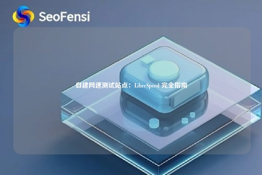 自建网速测试站点:LibreSpeed 完全指南
