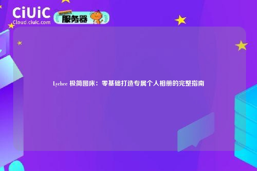 Lychee 极简图床:零基础打造专属个人相册的完整指南