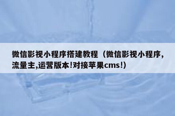 微信影视小程序搭建教程（微信影视小程序,流量主,运营版本!对接苹果cms!） 第1张