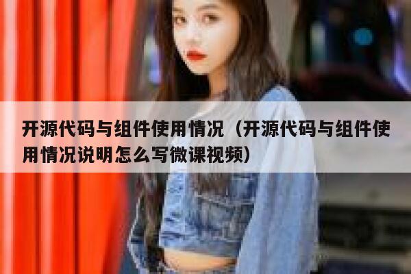 开源代码与组件使用情况（开源代码与组件使用情况说明怎么写微课视频） 第1张
