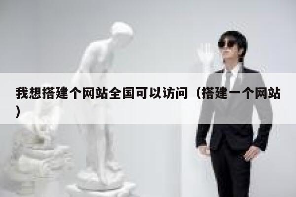 我想搭建个网站全国可以访问（搭建一个网站） 第1张