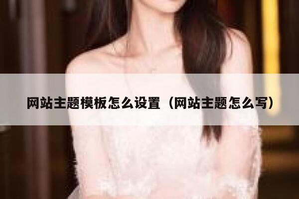 网站主题模板怎么设置（网站主题怎么写） 第1张