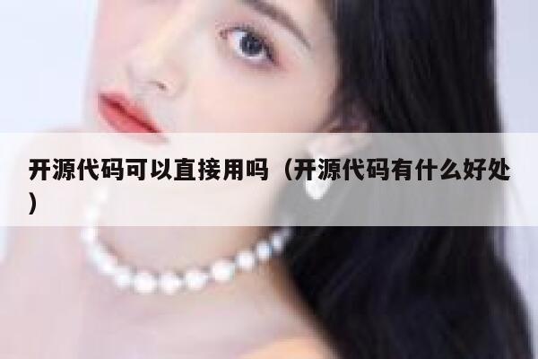 开源代码可以直接用吗（开源代码有什么好处） 第1张