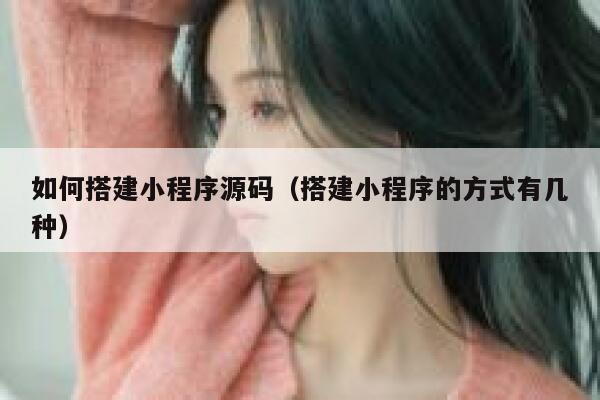 如何搭建小程序源码（搭建小程序的方式有几种） 第1张