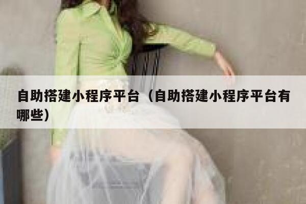 自助搭建小程序平台（自助搭建小程序平台有哪些） 第1张