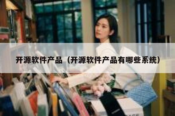 开源软件产品（开源软件产品有哪些系统） 第1张