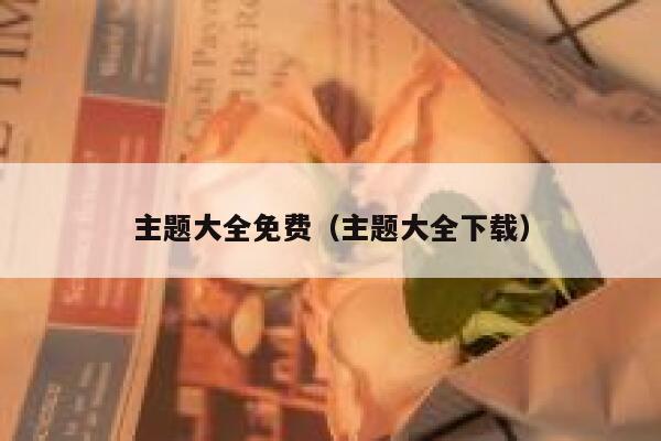 主题大全免费（主题大全下载） 第1张
