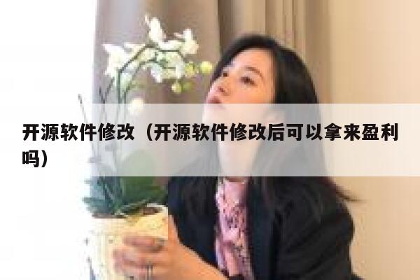 开源软件修改（开源软件修改后可以拿来盈利吗） 第1张