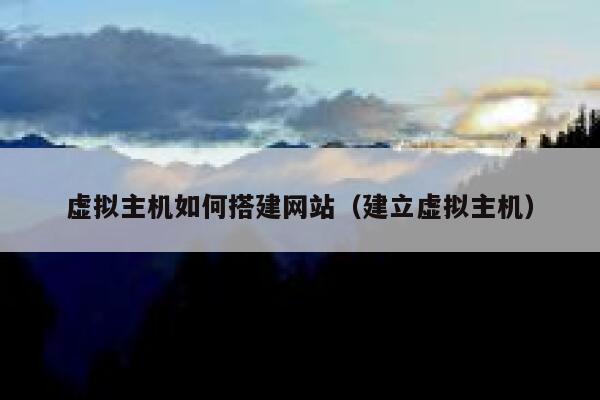 虚拟主机如何搭建网站（建立虚拟主机） 第1张