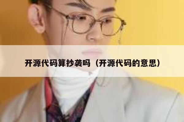 开源代码算抄袭吗（开源代码的意思） 第1张