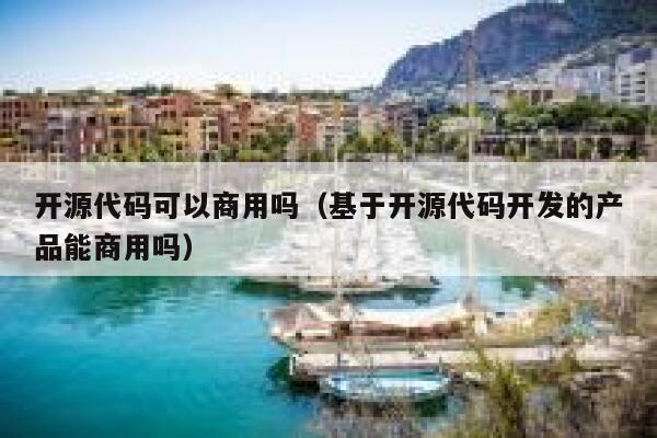 开源代码可以商用吗（基于开源代码开发的产品能商用吗） 第1张