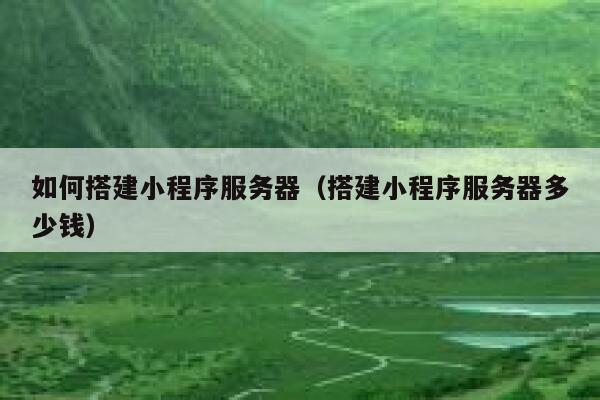 如何搭建小程序服务器（搭建小程序服务器多少钱） 第1张