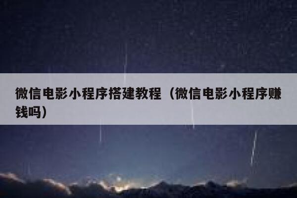 微信电影小程序搭建教程（微信电影小程序赚钱吗） 第1张