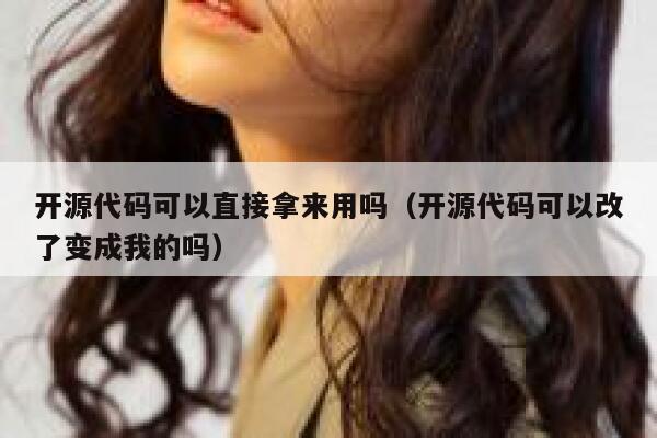开源代码可以直接拿来用吗（开源代码可以改了变成我的吗） 第1张