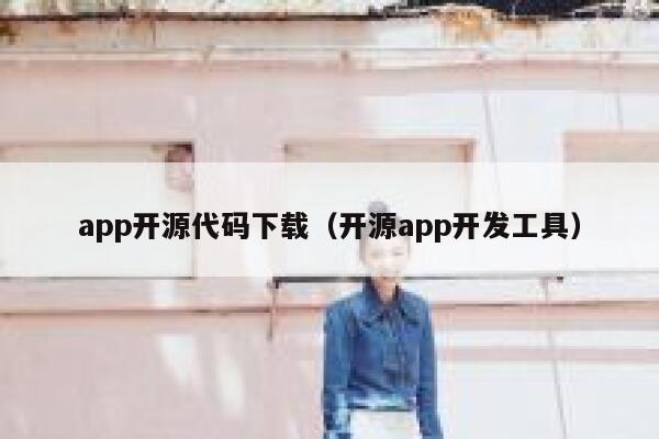 app开源代码下载（开源app开发工具） 第1张