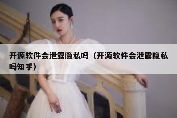 开源软件会泄露隐私吗（开源软件会泄露隐私吗知乎） 第1张