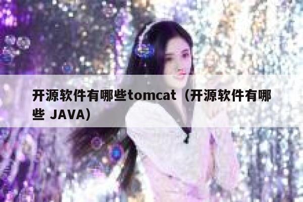 开源软件有哪些tomcat（开源软件有哪些 JAVA） 第1张