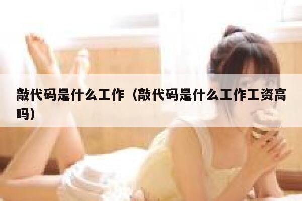 敲代码是什么工作（敲代码是什么工作工资高吗） 第1张