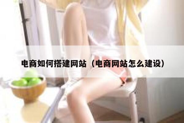 电商如何搭建网站（电商网站怎么建设） 第1张