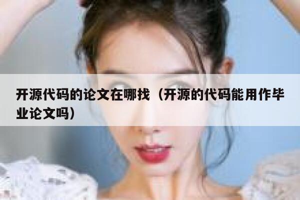 开源代码的论文在哪找（开源的代码能用作毕业论文吗） 第1张