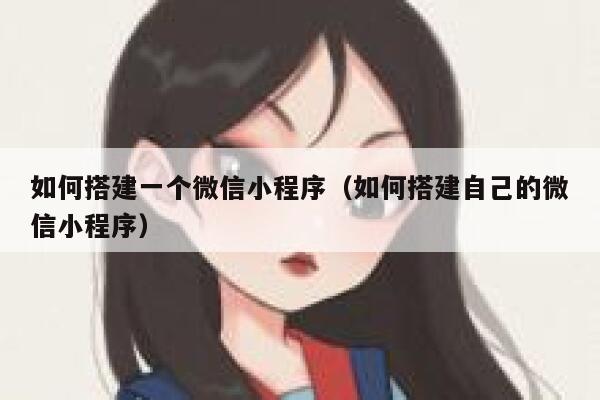 如何搭建一个微信小程序（如何搭建自己的微信小程序） 第1张