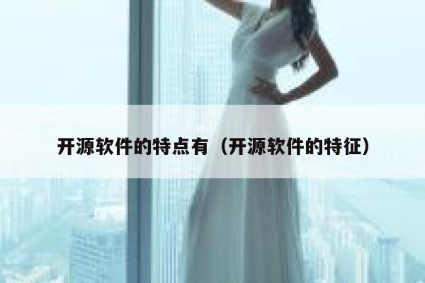 开源软件的特点有（开源软件的特征） 第1张